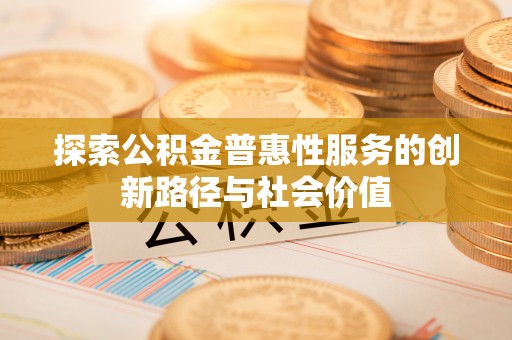 颍东探索公积金普惠性服务的创新路径与社会价值