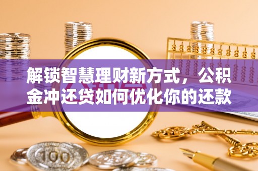 颍东解锁智慧理财新方式，公积金冲还贷如何优化你的还款计划