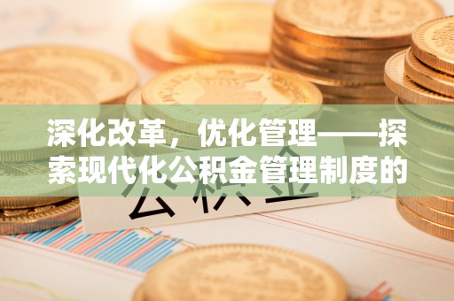 颍东深化改革，优化管理——探索现代化公积金管理制度的实践与未来