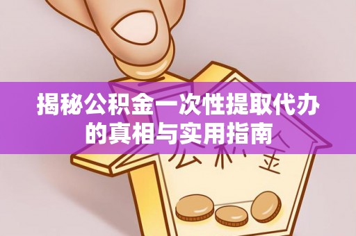 颍东揭秘公积金一次性提取代办的真相与实用指南