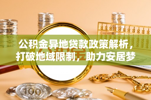 颍东公积金异地贷款政策解析，打破地域限制，助力安居梦想