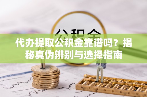 颍东代办提取公积金靠谱吗？揭秘真伪辨别与选择指南