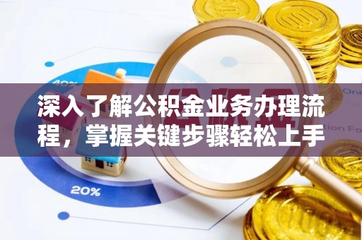 颍东深入了解公积金业务办理流程，掌握关键步骤轻松上手