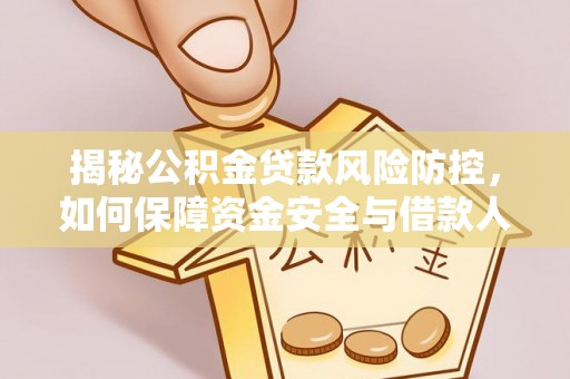 颍东揭秘公积金贷款风险防控，如何保障资金安全与借款人权益