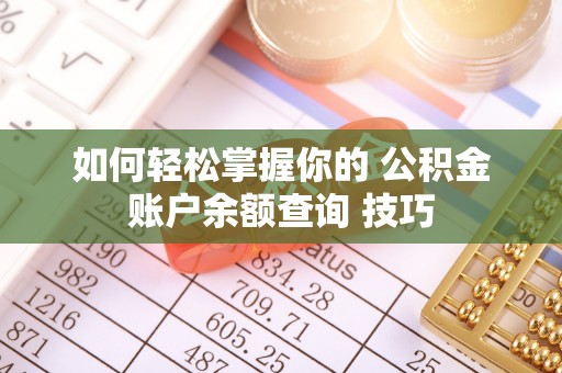 颍东如何轻松掌握你的 公积金账户余额查询 技巧