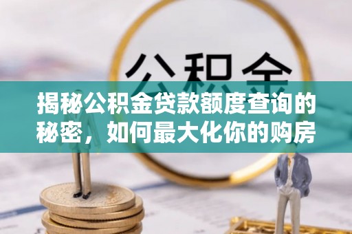 颍东揭秘公积金贷款额度查询的秘密，如何最大化你的购房资金？
