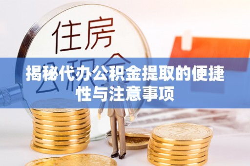 颍东揭秘代办公积金提取的便捷性与注意事项
