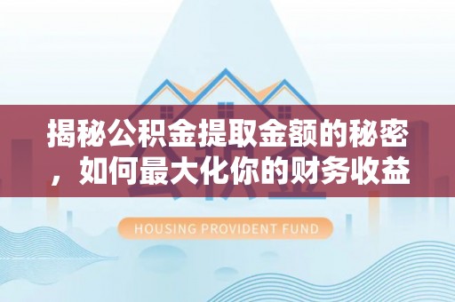 颍东揭秘公积金提取金额的秘密，如何最大化你的财务收益