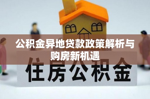 颍东公积金异地贷款政策解析与购房新机遇