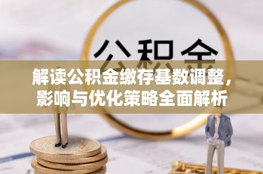 颍东解读公积金缴存基数调整，影响与优化策略全面解析