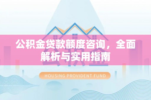 颍东公积金贷款额度咨询，全面解析与实用指南