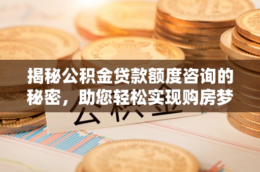 颍东揭秘公积金贷款额度咨询的秘密，助您轻松实现购房梦想