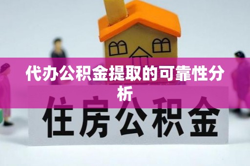 颍东代办公积金提取的可靠性分析