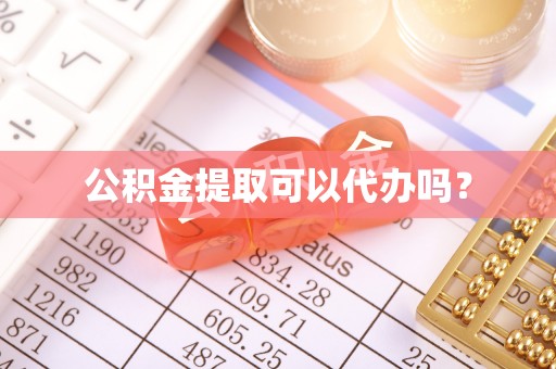 颍东公积金提取可以代办吗？