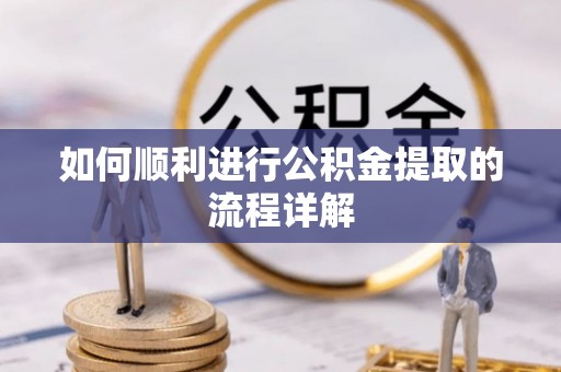 颍东如何顺利进行公积金提取的流程详解