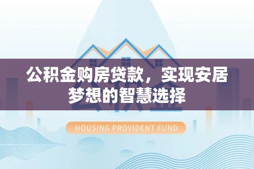 颍东公积金购房贷款，实现安居梦想的智慧选择