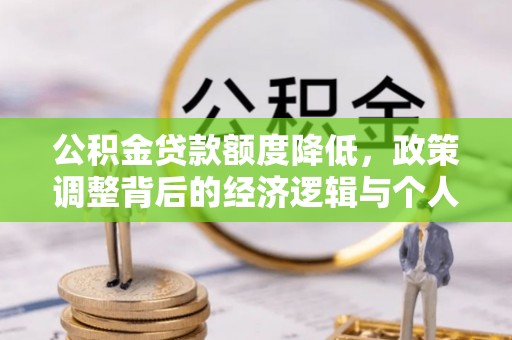 颍东公积金贷款额度降低，政策调整背后的经济逻辑与个人应对策略