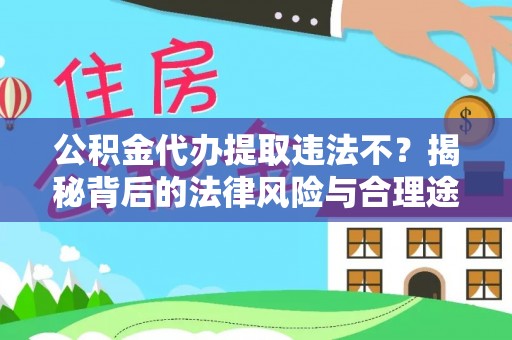 颍东公积金代办提取违法不？揭秘背后的法律风险与合理途径