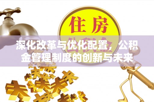 颍东深化改革与优化配置，公积金管理制度的创新与未来