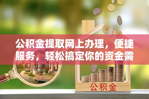 颍东公积金提取网上办理，便捷服务，轻松搞定你的资金需求