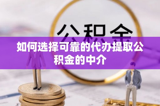颍东如何选择可靠的代办提取公积金的中介