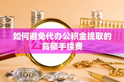 颍东如何避免代办公积金提取的高额手续费