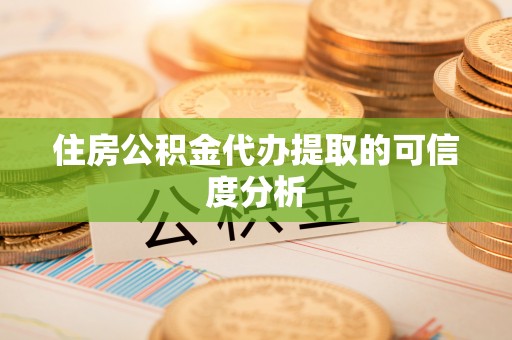 颍东住房公积金代办提取的可信度分析
