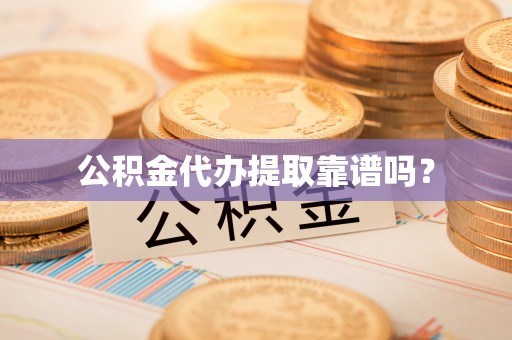 颍东公积金代办提取靠谱吗？