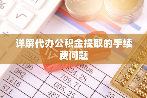 颍东详解代办公积金提取的手续费问题