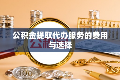 颍东公积金提取代办服务的费用与选择