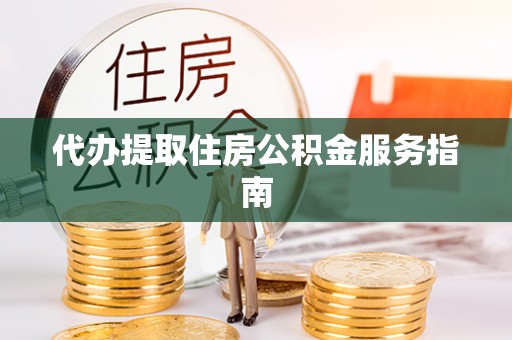 颍东代办提取住房公积金服务指南