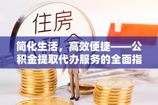 颍东简化生活，高效便捷——公积金提取代办服务的全面指南
