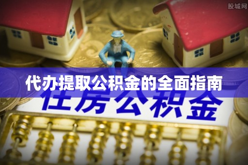颍东代办提取公积金的全面指南
