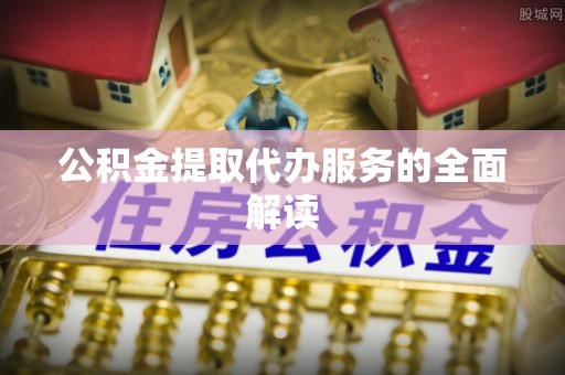 颍东公积金提取代办服务的全面解读