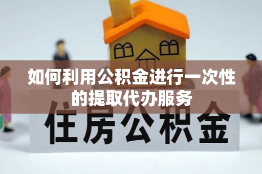 颍东如何利用公积金进行一次性的提取代办服务