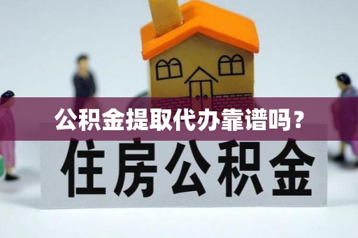 颍东公积金提取代办靠谱吗？