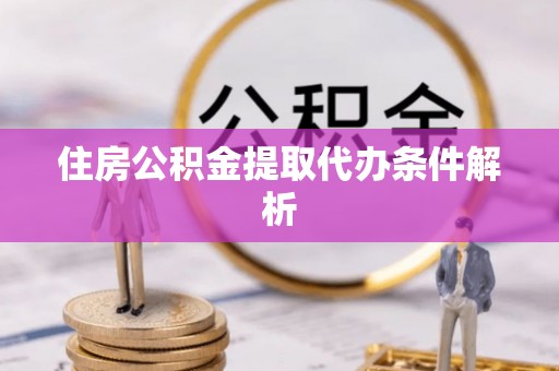 颍东住房公积金提取代办条件解析