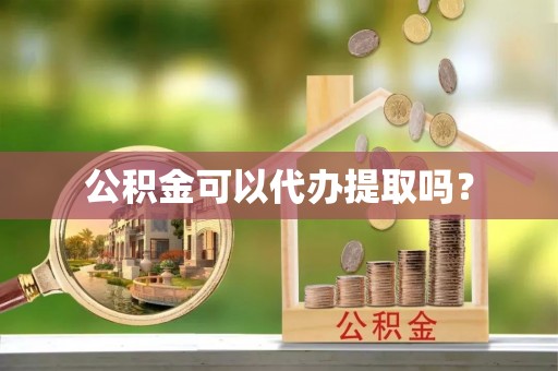 颍东公积金可以代办提取吗？
