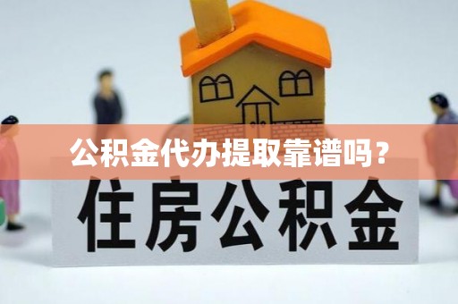 颍东公积金代办提取靠谱吗？