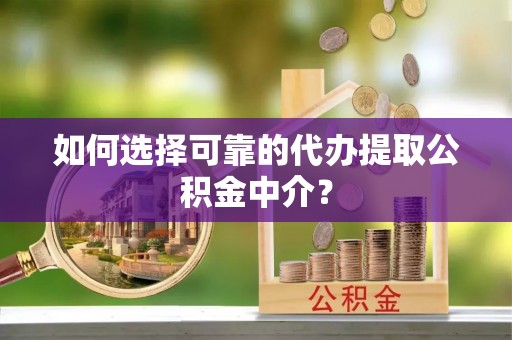 颍东如何选择可靠的代办提取公积金中介？