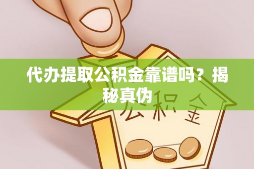 颍东代办提取公积金靠谱吗？揭秘真伪